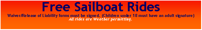 Text Box: Free Sailboat Rides Waiver/Release of Liability forms must be signed. (Children under 18 must have an adult signature)All rides are Weather permitting.